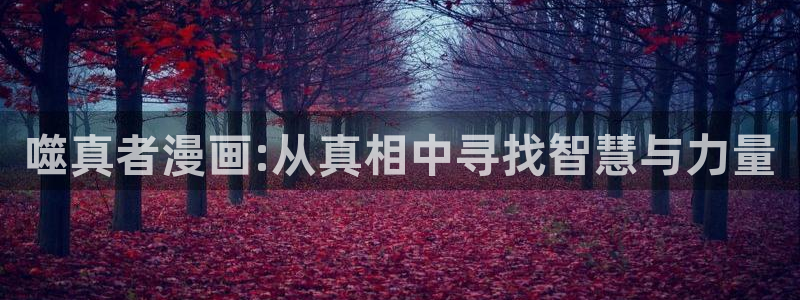 皮皮喵漫画网站：噬真者漫画:从真相中寻找智慧与力量