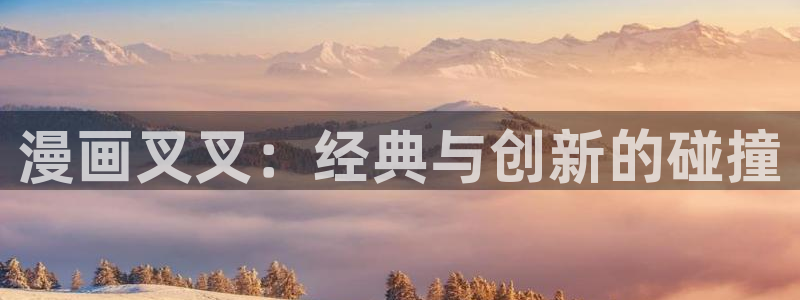 皮皮喵漫画下载免费：漫画叉叉：经典与创新的碰撞